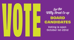 Vote for the Willy Street Co-op Board candidates, Oct. 1-22.