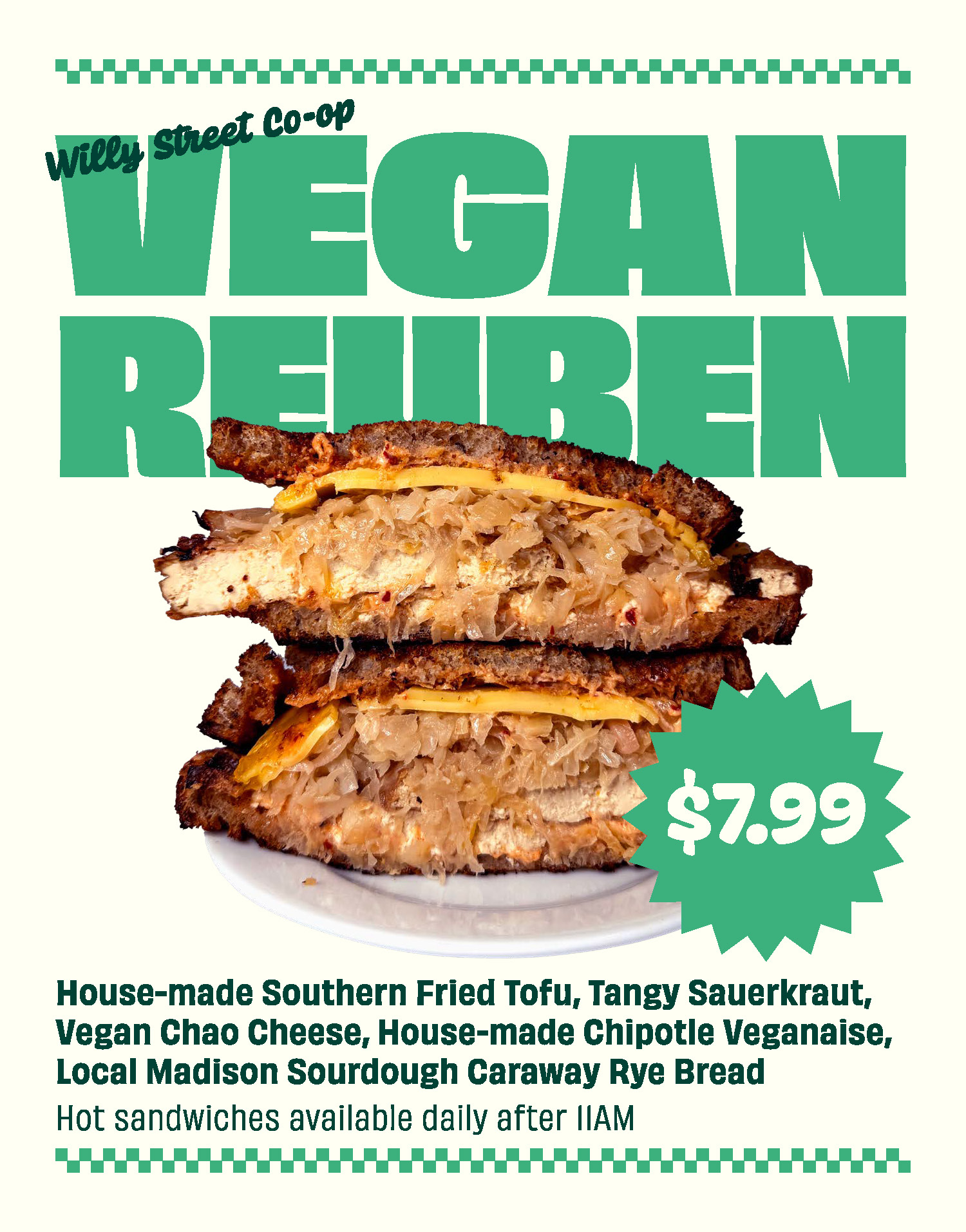 Willy Street Co-op Vegan Reuben, with $7.99 in a starburst. Made with house-made Southern Fried Tofu, Tangy Sauerkraut, Vegan Chao Cheese, house-made Chipotle Veganaise, Local Madison Sourdough Caraway Rye Bread. Hot sandwiches available daily after 11am. 