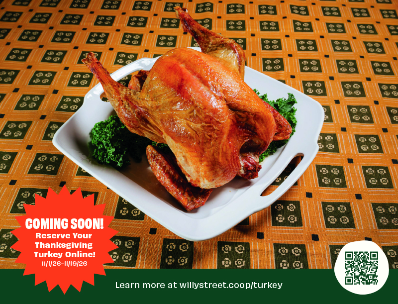 Coming soon: reserve your Thanksgiving turkey online! Starting Nov. 1. Learn more at willystreet.coop/turkey