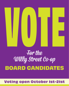Vote for the Willy Street Co-op Board Candidates. Voting open October 1-21.